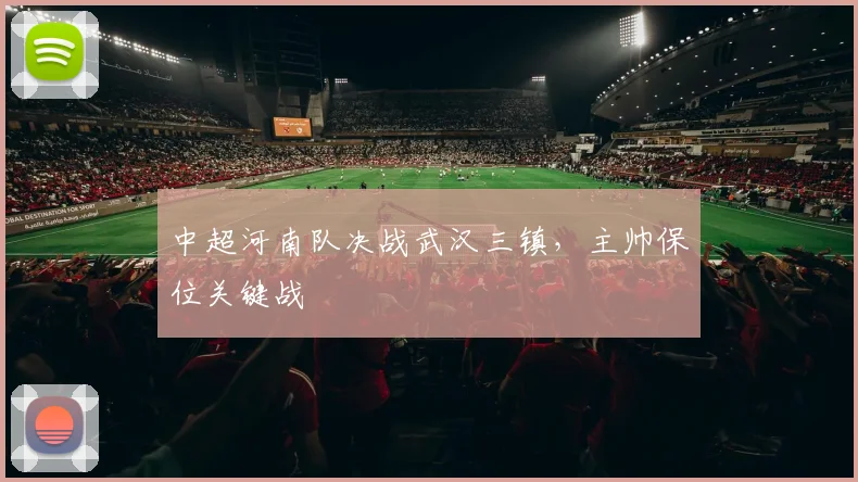 中超河南队决战武汉三镇，主帅保位关键战