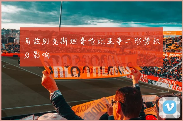 乌兹别克斯坦哥伦比亚争二形势积分影响