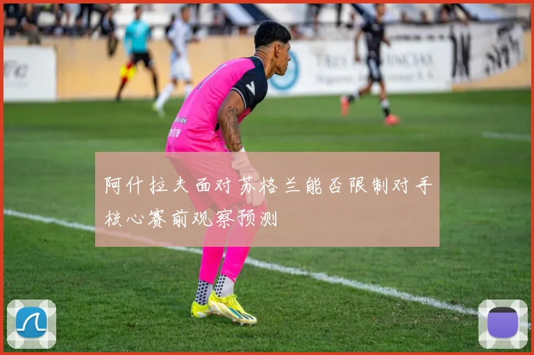 阿什拉夫面对苏格兰能否限制对手核心赛前观察预测