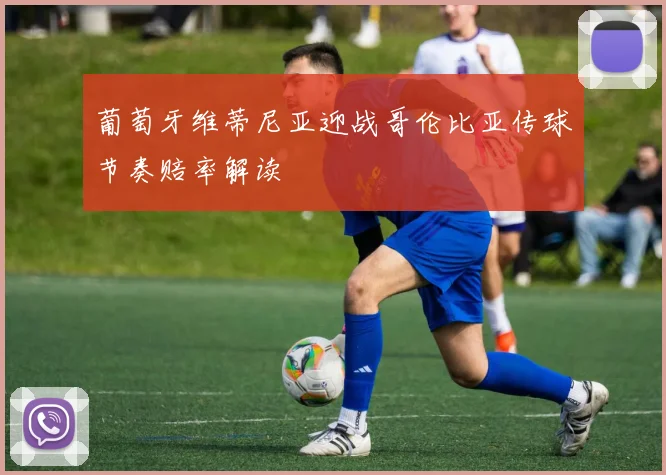 葡萄牙维蒂尼亚迎战哥伦比亚传球节奏赔率解读