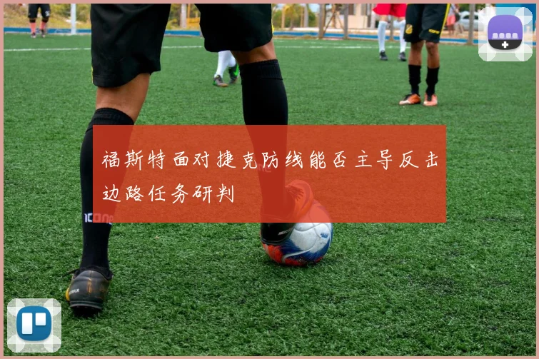 福斯特面对捷克防线能否主导反击边路任务研判