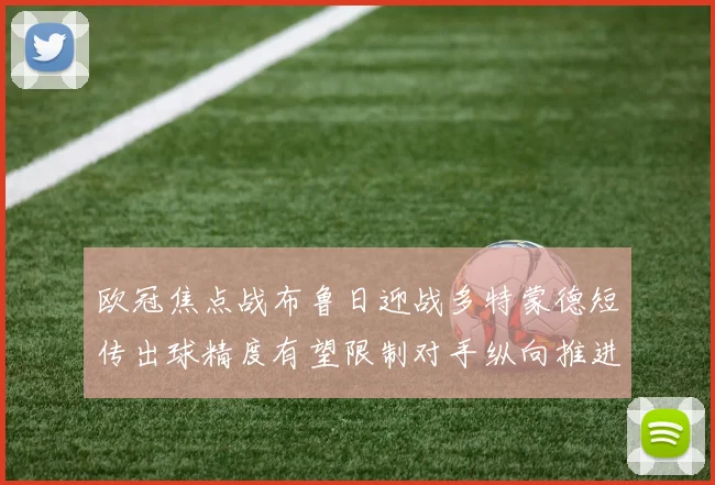 欧冠焦点战布鲁日迎战多特蒙德短传出球精度有望限制对手纵向推进