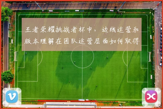 王者荣耀挑战者杯中，边线运营和版本理解在团队运营层面如何取得平衡