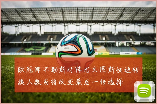 欧冠那不勒斯对阵尤文图斯快速转换人数或将改变最后一传选择
