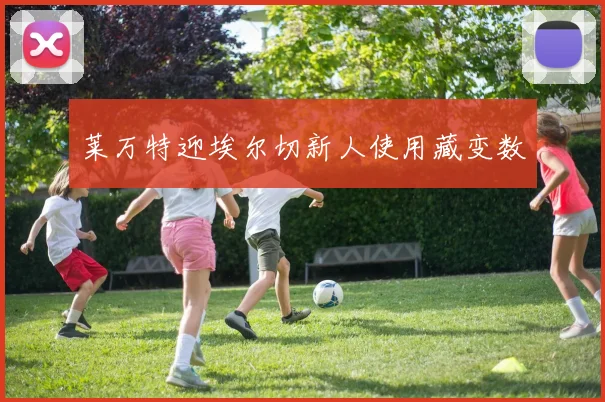 莱万特迎埃尔切新人使用藏变数