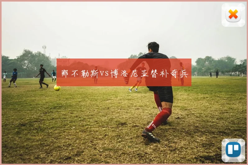 那不勒斯vs博洛尼亚替补奇兵