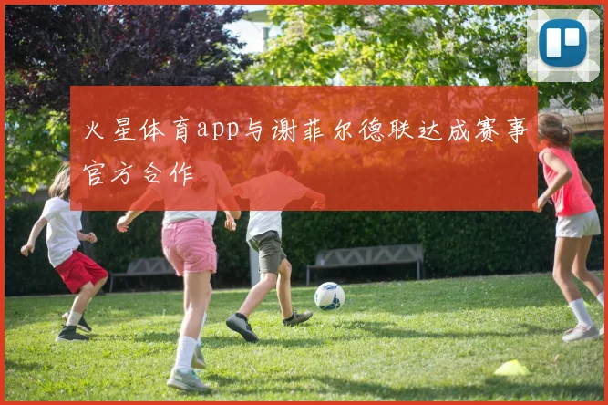火星体育app与谢菲尔德联达成赛事官方合作