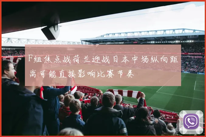 F组焦点战荷兰迎战日本中场纵向距离可能直接影响比赛节奏