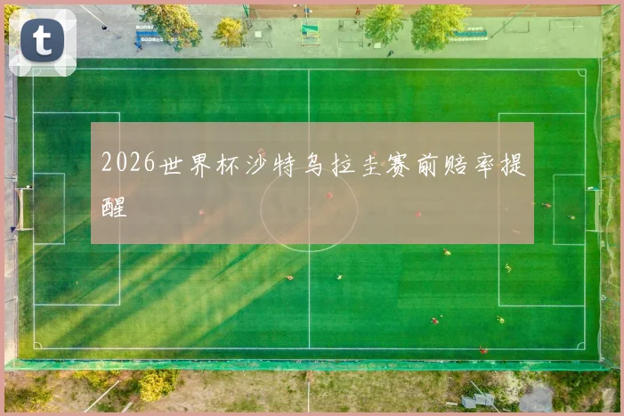 2026世界杯沙特乌拉圭赛前赔率提醒