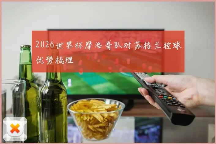 2026世界杯摩洛哥队对苏格兰控球优势梳理