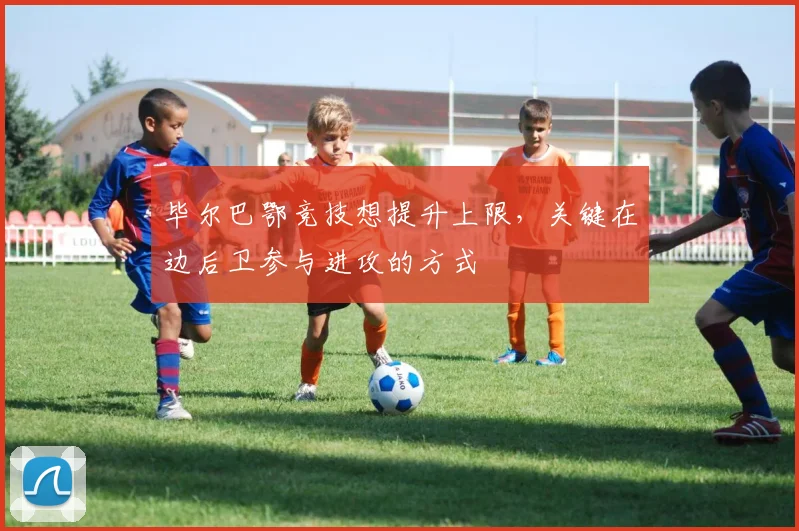毕尔巴鄂竞技想提升上限,关键在边后卫参与进攻的方式