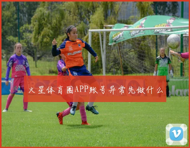 火星体育圈APP账号异常先做什么
