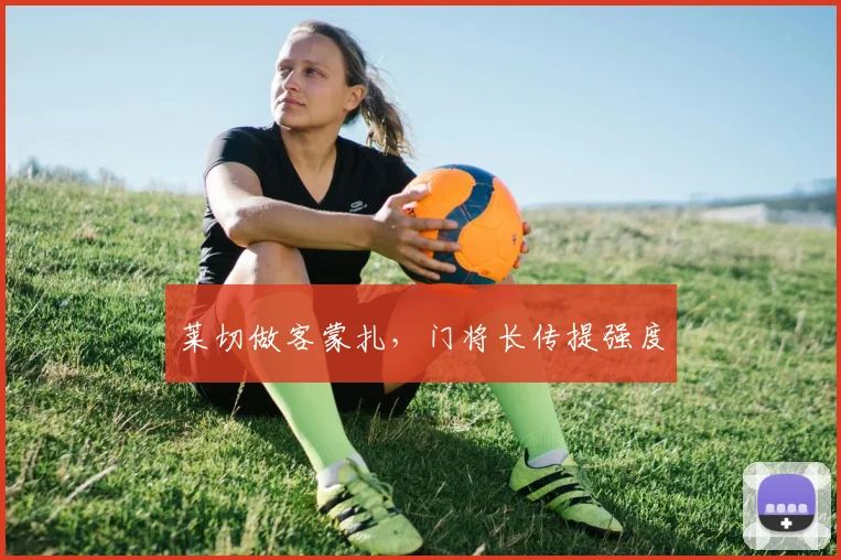 莱切做客蒙扎,门将长传提强度