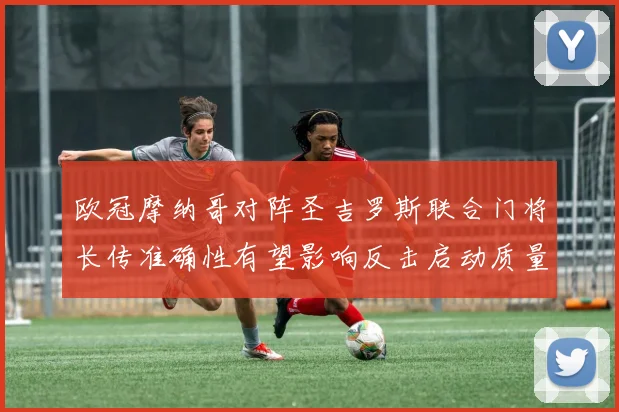 欧冠摩纳哥对阵圣吉罗斯联合门将长传准确性有望影响反击启动质量