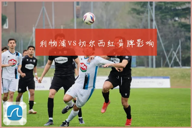 利物浦vs切尔西红黄牌影响